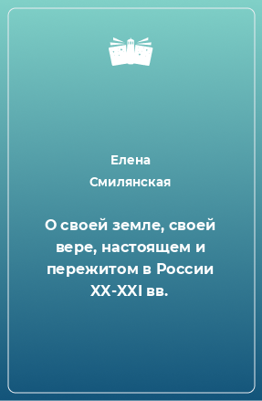 Книга О своей земле, своей вере, настоящем и пережитом в России XX-XXI вв.