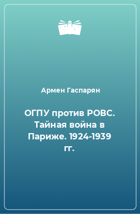 Книга ОГПУ против РОВС. Тайная война в Париже. 1924-1939 гг.