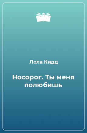 Книга Носорог. Ты меня полюбишь