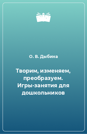 Книга Творим, изменяем, преобразуем. Игры-занятия для дошкольников