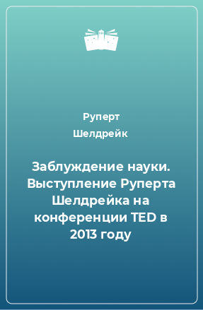 Книга Заблуждение науки. Выступление Руперта Шелдрейка на конференции TED в 2013 году