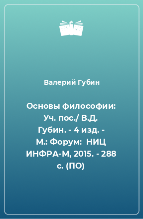 Книга Основы философии: Уч. пос./ В.Д. Губин. - 4 изд. - М.: Форум:  НИЦ ИНФРА-М, 2015. - 288 с. (ПО)