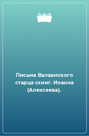 Книга Письма Валаамского старца схииг. Иоанна (Алексеева).