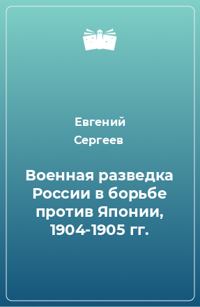 Книга Военная разведка России в борьбе против Японии, 1904-1905 гг.