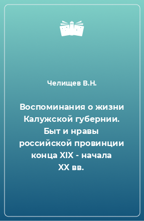 Книга Воспоминания о жизни Калужской губернии. Быт и нравы российской провинции конца XIX - начала XX вв.