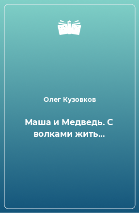 Книга Маша и Медведь. С волками жить...