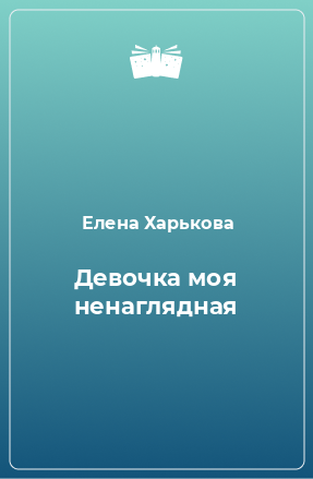 Книга Девочка моя ненаглядная