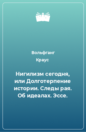 Книга Нигилизм сегодня, или Долготерпение истории. Следы рая. Об идеалах. Эссе.