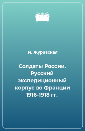 Книга Солдаты России. Русский экспедиционный корпус во Франции 1916-1918 гг.