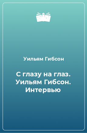 Книга С глазу на глаз. Уильям Гибсон. Интервью