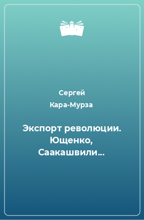 Книга Экспорт революции. Ющенко, Саакашвили...