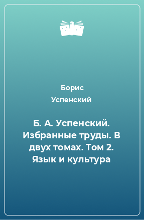 Книга Б. А. Успенский. Избранные труды. В двух томах. Том 2. Язык и культура