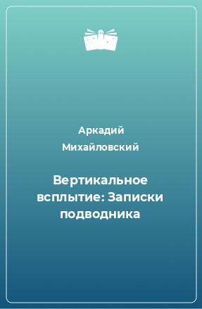 Книга Вертикальное всплытие: Записки подводника