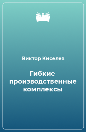 Книга Гибкие производственные комплексы