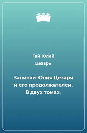 Книга Записки Юлия Цезаря и его продолжателей. В двух томах.