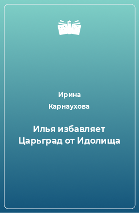 Книга Илья избавляет Царьград от Идолища