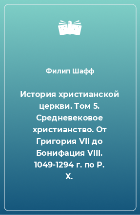 Книга История христианской церкви. Том 5. Средневековое христианство. От Григория VII до Бонифация VIII. 1049-1294 г. по Р. Х.