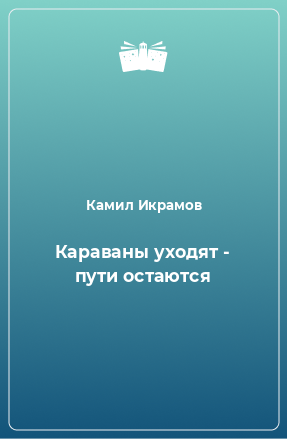 Книга Караваны уходят - пути остаются