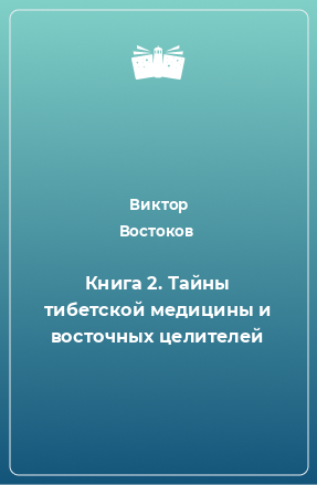 Книга Книга 2. Тайны тибетской медицины и восточных целителей