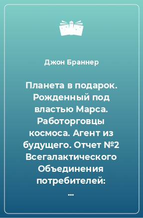 Книга Планета в подарок. Рожденный под властью Марса. Работорговцы космоса. Агент из будущего. Отчет №2 Всегалактического Объединения потребителей: двухламповый автоматический исполнитель желаний