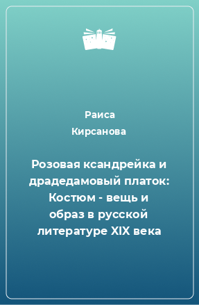 Книга Розовая ксандрейка и драдедамовый платок: Костюм - вещь и образ в русской литературе XIX века