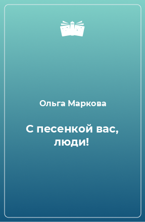 Книга С песенкой вас, люди!