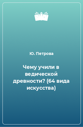 Книга Чему учили в ведической древности? (64 вида искусства)