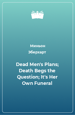 Книга Dead Men's Plans; Death Begs the Question; It's Her Own Funeral