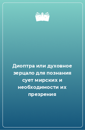 Книга Диоптра или духовное зерцало для познания сует мирских и необходимости их презрения