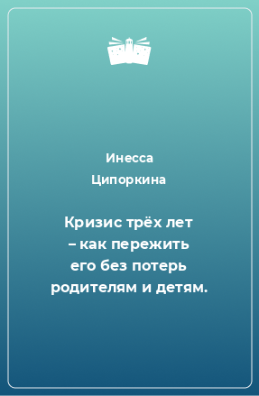 Книга Кризис трёх лет – как пережить его без потерь родителям и детям.