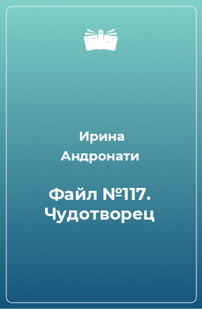 Книга Файл №117. Чудотворец