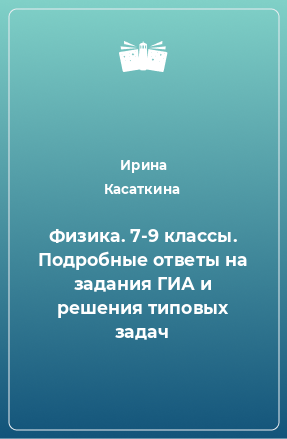 Книга Физика. 7-9 классы. Подробные ответы на задания ГИА и решения типовых задач