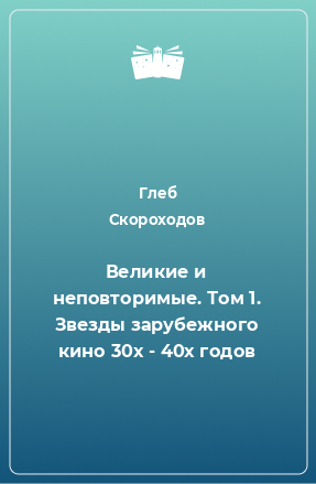 Книга Великие и неповторимые. Том 1. Звезды зарубежного кино 30х - 40х годов