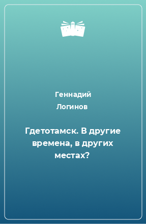 Книга Гдетотамск. В другие времена, в других местах?