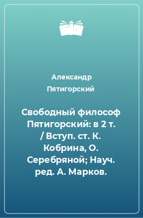 Книга Свободный философ Пятигорский: в 2 т. / Вступ. ст. К. Кобрина, О. Серебряной; Науч. ред. А. Марков.