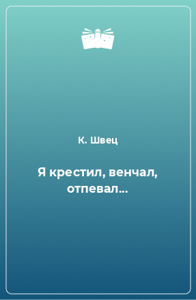 Книга Я крестил, венчал, отпевал...