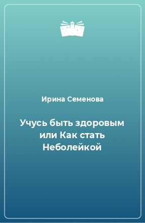 Книга Учусь быть здоровым или Как стать Неболейкой