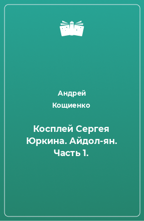 Книга Косплей Сергея Юркина. Айдол-ян. Часть 1.