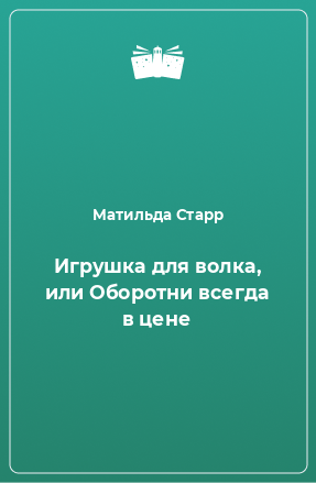 Книга Игрушка для волка, или Оборотни всегда в цене