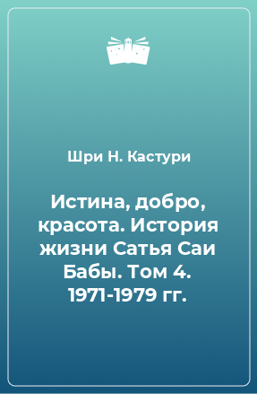 Книга Истина, добро, красота. История жизни Сатья Саи Бабы. Том 4. 1971-1979 гг.