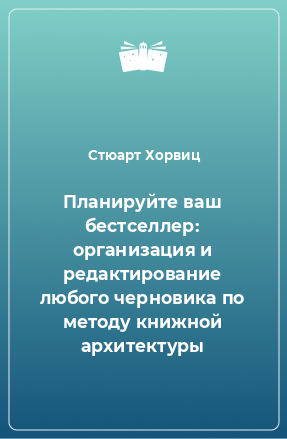 Книга Планируйте ваш бестселлер: организация и редактирование любого черновика по методу книжной архитектуры