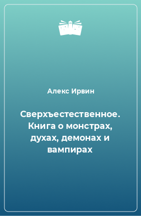 Книга Сверхъестественное. Книга о монстрах, духах, демонах и вампирах