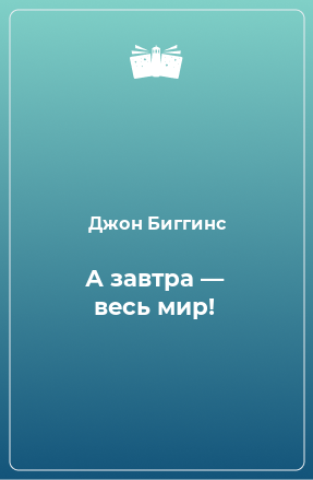 Книга А завтра — весь мир!