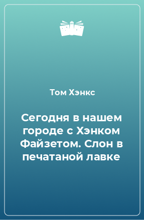 Книга Сегодня в нашем городе с Хэнком Файзетом. Слон в печатаной лавке