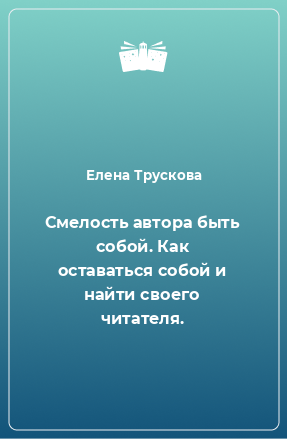 Книга Смелость автора быть собой. Как оставаться собой и найти своего читателя.