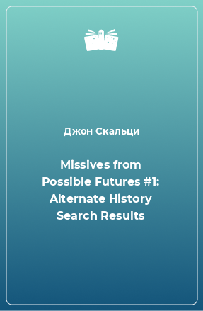 Книга Missives from Possible Futures #1: Alternate History Search Results