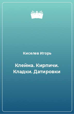 Книга Клейма. Кирпичи. Кладки. Датировки