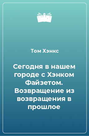 Книга Сегодня в нашем городе с Хэнком Файзетом. Возвращение из возвращения в прошлое