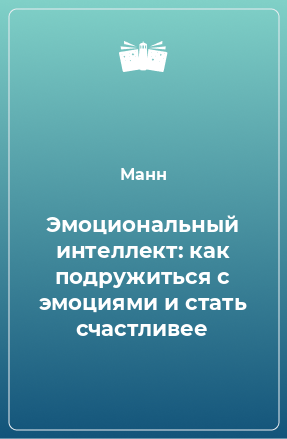 Книга Эмоциональный интеллект: как подружиться с эмоциями и стать счастливее