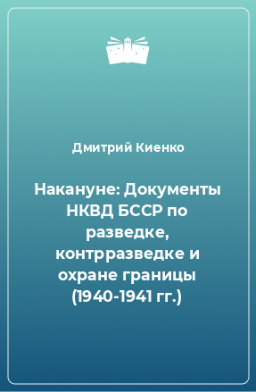 Книга Накануне: Документы НКВД БССР по разведке, контрразведке и охране границы (1940-1941 гг.)